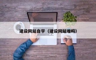 龙海建设网站自学（建设网站难吗）