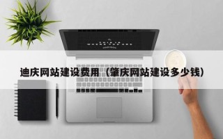 龙海迪庆网站建设费用（肇庆网站建设多少钱）