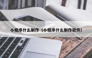 龙海小程序什么制作（小程序什么制作软件）