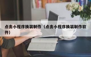 龙海点击小程序换装制作（点击小程序换装制作软件）