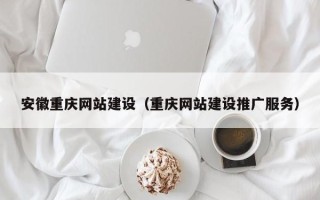 龙海安徽重庆网站建设（重庆网站建设推广服务）