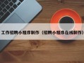 龙海工作招聘小程序制作（招聘小程序在线制作）