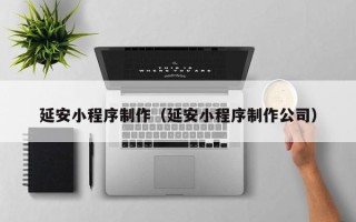 龙海延安小程序制作（延安小程序制作公司）