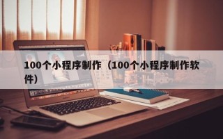 龙海100个小程序制作（100个小程序制作软件）